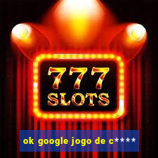 ok google jogo de c****